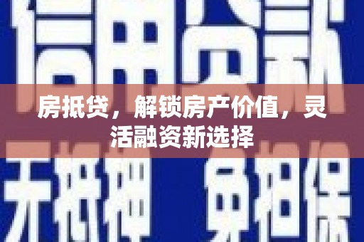 康县房抵贷，解锁房产价值，灵活融资新选择