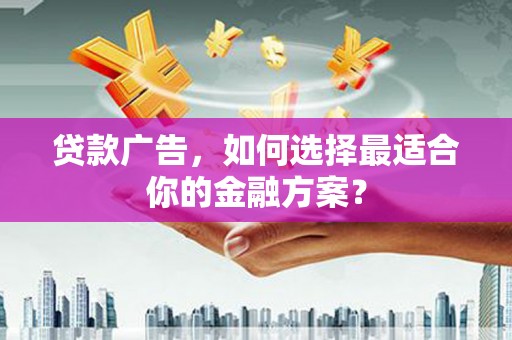 康县贷款广告，如何选择最适合你的金融方案？