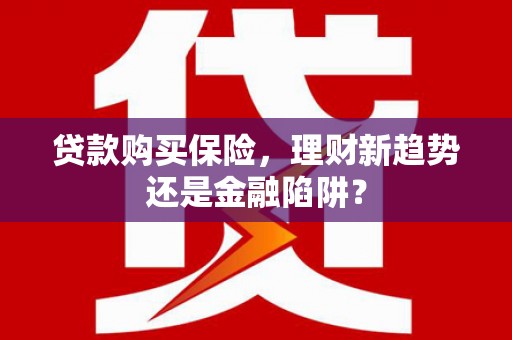 康县贷款购买保险，理财新趋势还是金融陷阱？