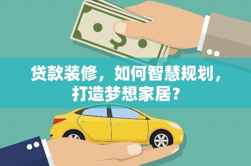 康县贷款装修，如何智慧规划，打造梦想家居？