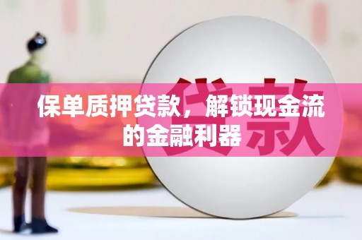 康县保单质押贷款，解锁现金流的金融利器