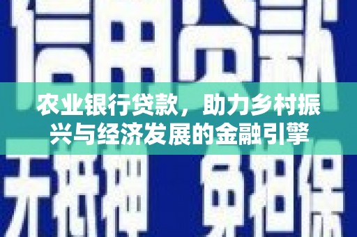 康县农业银行贷款，助力乡村振兴与经济发展的金融引擎