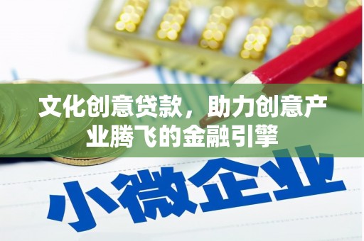 康县文化创意贷款，助力创意产业腾飞的金融引擎