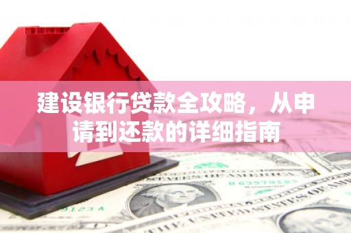 康县建设银行贷款全攻略，从申请到还款的详细指南