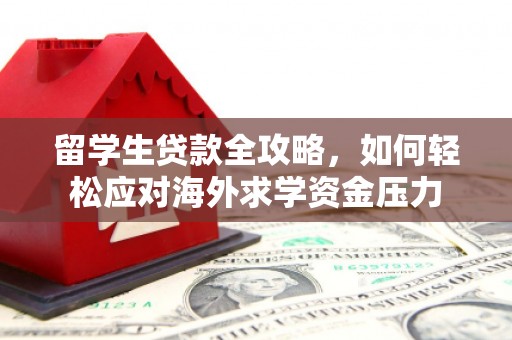 康县留学生贷款全攻略，如何轻松应对海外求学资金压力