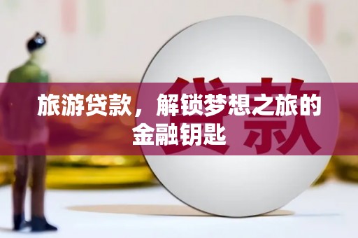 康县旅游贷款，解锁梦想之旅的金融钥匙