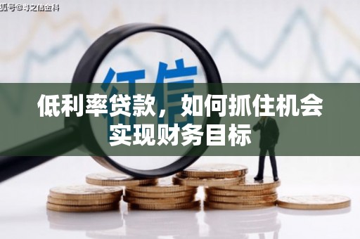 康县低利率贷款，如何抓住机会实现财务目标