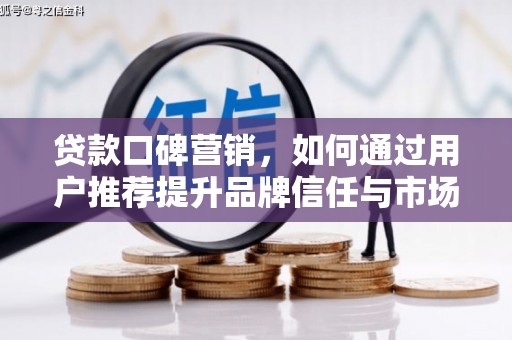 康县贷款口碑营销，如何通过用户推荐提升品牌信任与市场份额