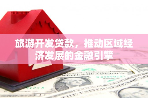 康县旅游开发贷款，推动区域经济发展的金融引擎