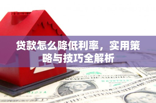 康县贷款怎么降低利率，实用策略与技巧全解析