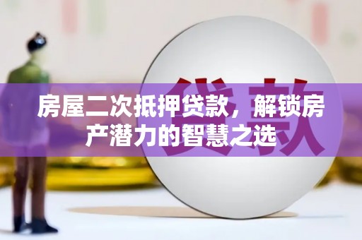 康县房屋二次抵押贷款，解锁房产潜力的智慧之选