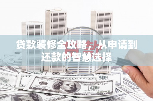 康县贷款装修全攻略，从申请到还款的智慧选择