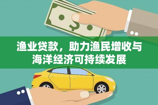 康县渔业贷款，助力渔民增收与海洋经济可持续发展