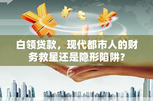 康县白领贷款，现代都市人的财务救星还是隐形陷阱？