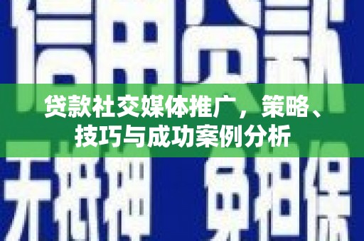 康县贷款社交媒体推广，策略、技巧与成功案例分析