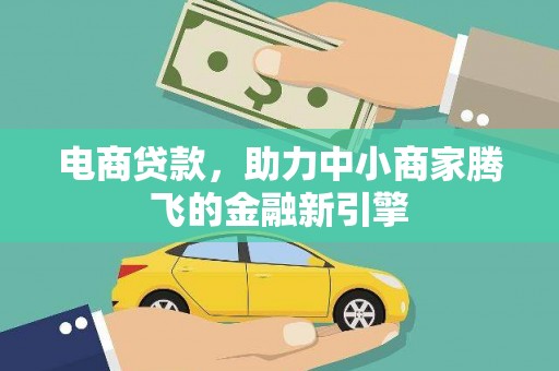 康县电商贷款，助力中小商家腾飞的金融新引擎