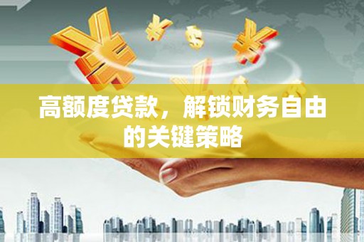 康县高额度贷款，解锁财务自由的关键策略