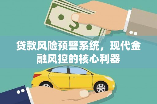 康县贷款风险预警系统，现代金融风控的核心利器