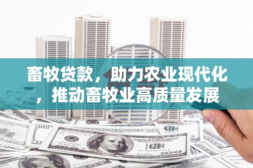 康县畜牧贷款，助力农业现代化，推动畜牧业高质量发展