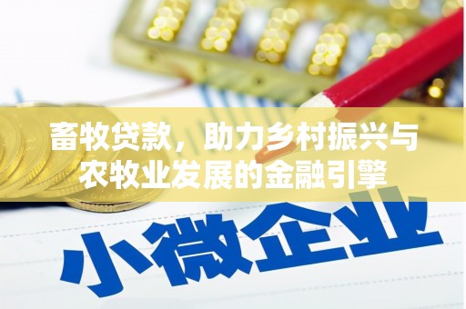 康县畜牧贷款，助力乡村振兴与农牧业发展的金融引擎