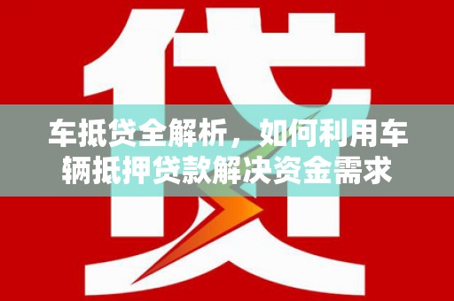 康县车抵贷全解析，如何利用车辆抵押贷款解决资金需求