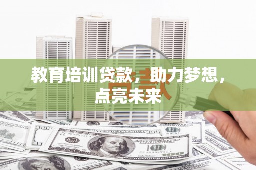 康县教育培训贷款，助力梦想，点亮未来
