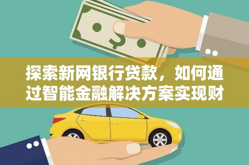康县探索新网银行贷款，如何通过智能金融解决方案实现财富增长