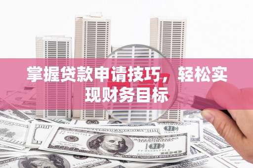 康县掌握贷款申请技巧，轻松实现财务目标