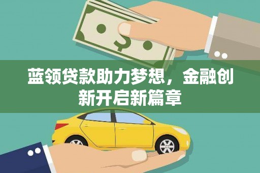 康县蓝领贷款助力梦想，金融创新开启新篇章