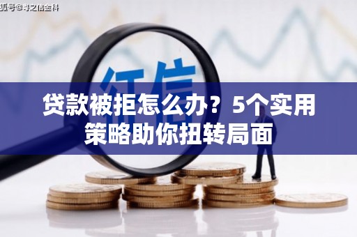 康县贷款被拒怎么办？5个实用策略助你扭转局面