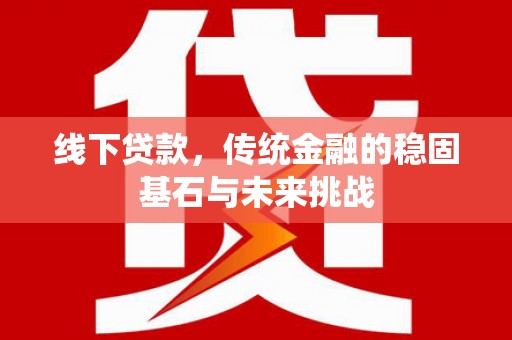 康县线下贷款，传统金融的稳固基石与未来挑战
