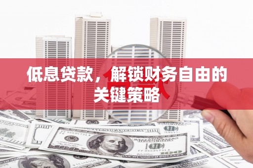 康县低息贷款，解锁财务自由的关键策略