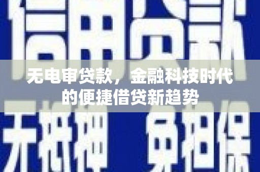 康县无电审贷款，金融科技时代的便捷借贷新趋势