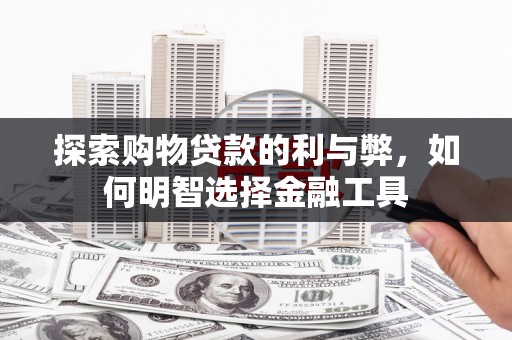 康县探索购物贷款的利与弊，如何明智选择金融工具