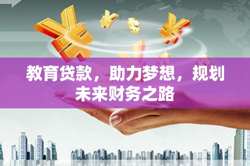 康县教育贷款，助力梦想，规划未来财务之路