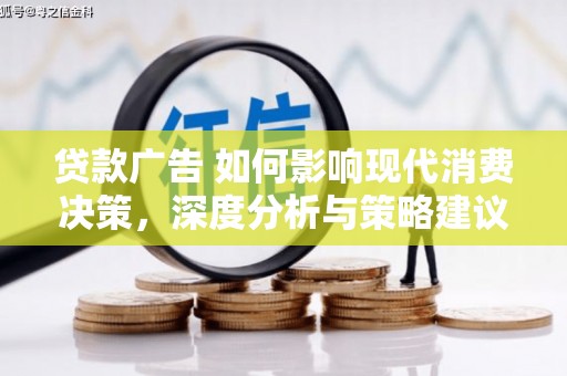 康县贷款广告 如何影响现代消费决策，深度分析与策略建议