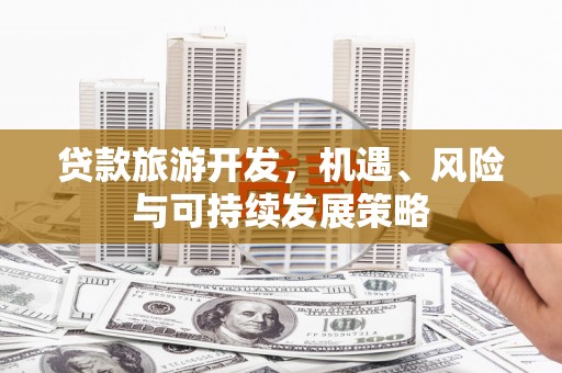 康县贷款旅游开发，机遇、风险与可持续发展策略