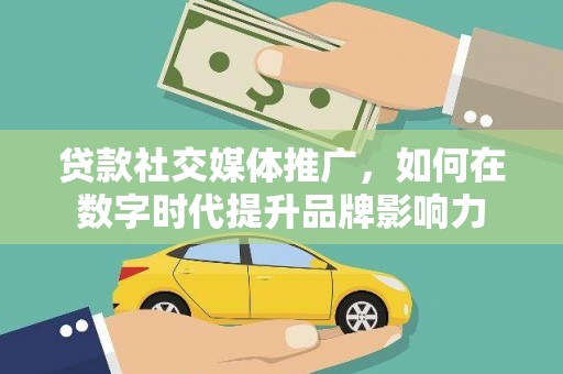 康县贷款社交媒体推广，如何在数字时代提升品牌影响力