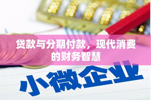 康县贷款与分期付款，现代消费的财务智慧