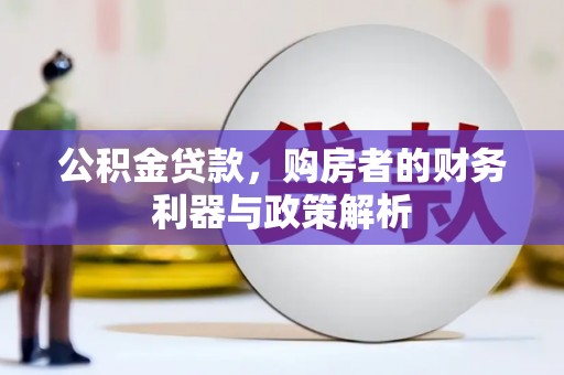 康县公积金贷款，购房者的财务利器与政策解析