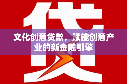 康县文化创意贷款，赋能创意产业的新金融引擎