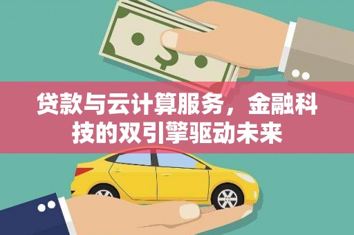 康县贷款与云计算服务，金融科技的双引擎驱动未来