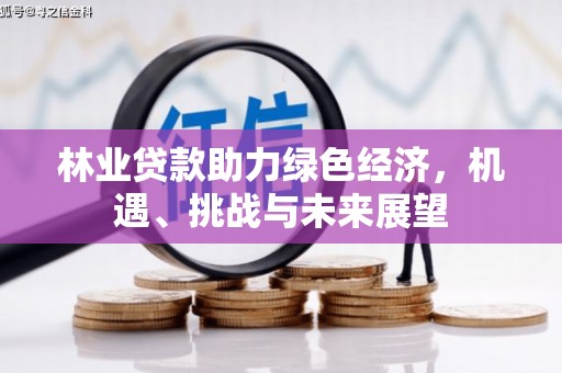 康县林业贷款助力绿色经济，机遇、挑战与未来展望