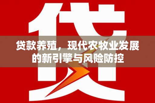 康县贷款养殖，现代农牧业发展的新引擎与风险防控
