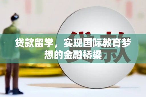 康县贷款留学，实现国际教育梦想的金融桥梁