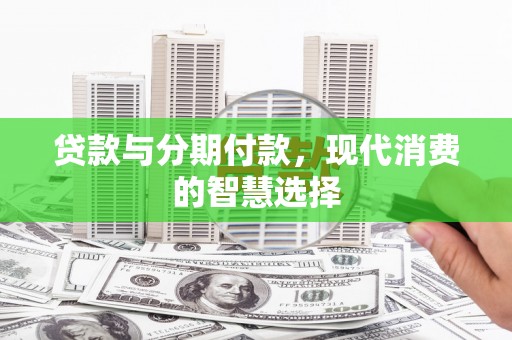 康县贷款与分期付款，现代消费的智慧选择