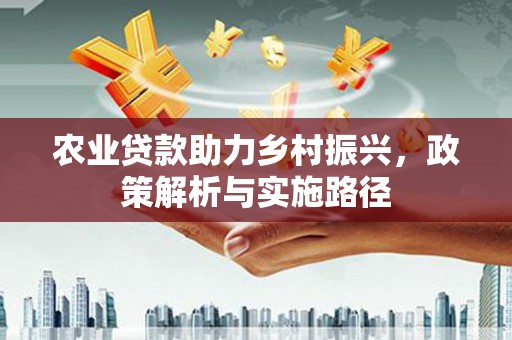 康县农业贷款助力乡村振兴，政策解析与实施路径