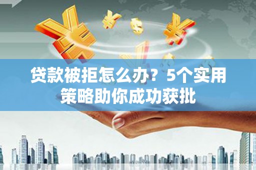 康县贷款被拒怎么办？5个实用策略助你成功获批