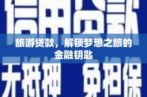 康县旅游贷款，解锁梦想之旅的金融钥匙
