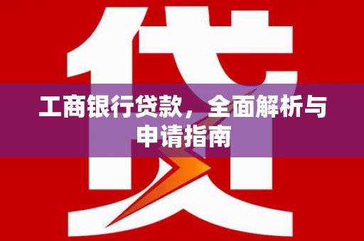 康县工商银行贷款，全面解析与申请指南